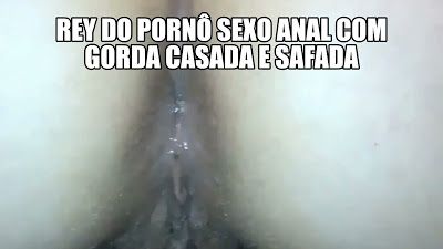 Sexo anal com gorda casada e safada